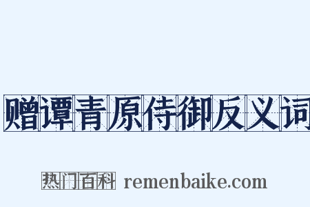 赠谭青原侍御反义词是什么意思的图片